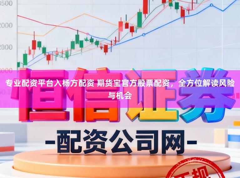 专业配资平台入杨方配资 期货宝官方股票配资，全方位解读风险与机会