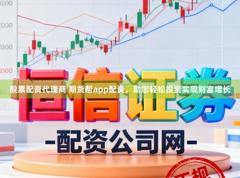 股票配资代理商 期货帮app配资，助您轻松投资实现财富增长