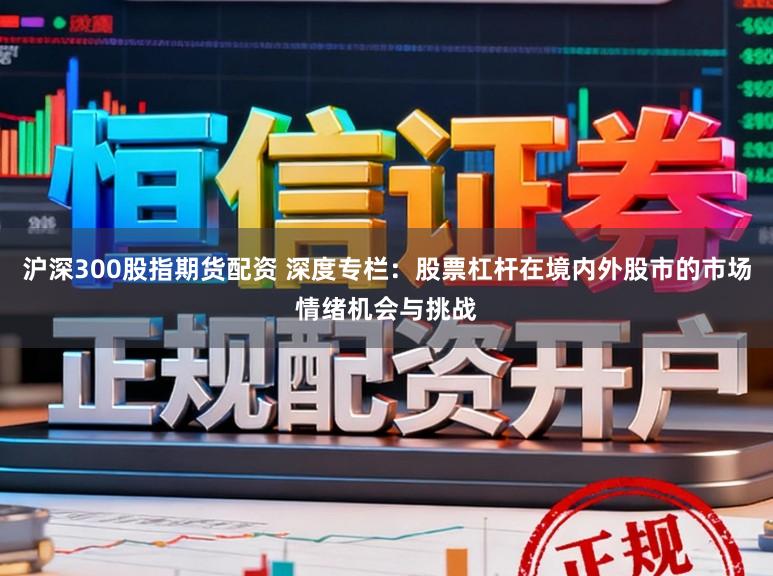沪深300股指期货配资 深度专栏:股票杠杆在境内外股市的市场情绪机会与挑战