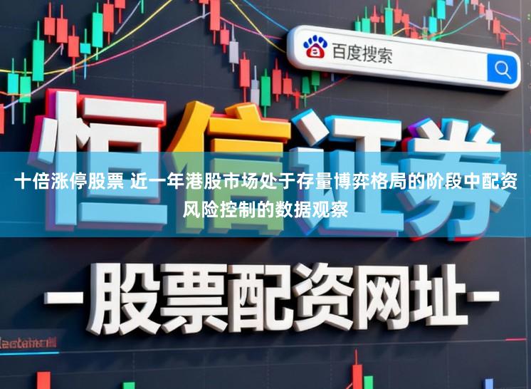 十倍涨停股票 近一年港股市场处于存量博弈格局的阶段中配资风险控制的数据观察