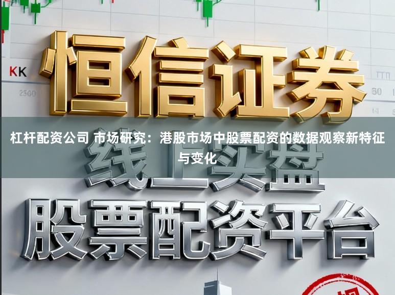 杠杆配资公司 市场研究：港股市场中股票配资的数据观察新特征与变化