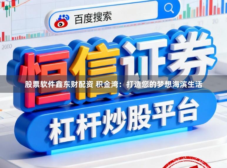 股票软件鑫东财配资 积金湾：打造您的梦想海滨生活
