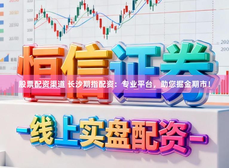 股票配资渠道 长沙期指配资：专业平台，助您掘金期市！