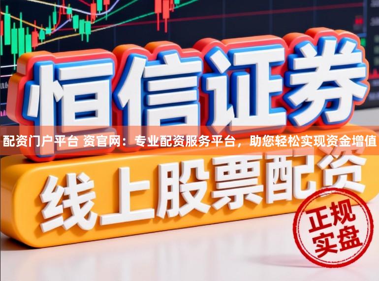配资门户平台 资官网：专业配资服务平台，助您轻松实现资金增值