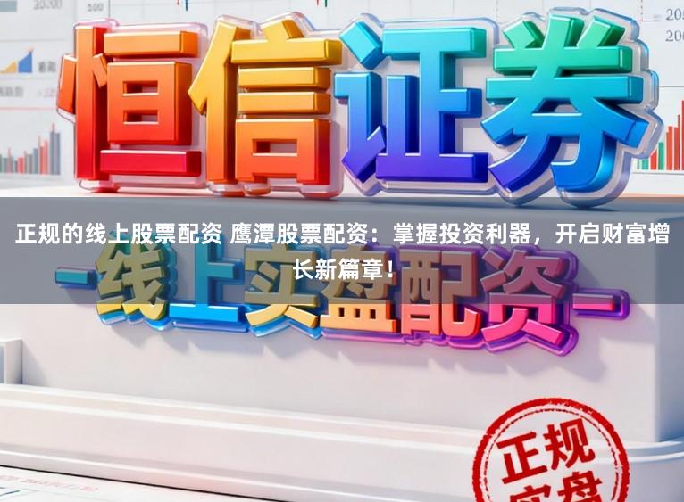 正规的线上股票配资 鹰潭股票配资：掌握投资利器，开启财富增长新篇章！