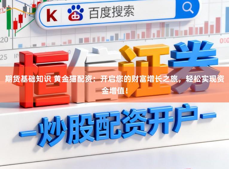 期货基础知识 黄金猫配资：开启您的财富增长之旅，轻松实现资金增值！