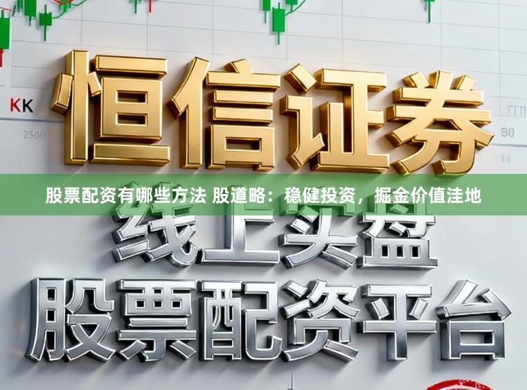 股票配资有哪些方法 股道略:稳健投资,掘金价值洼地