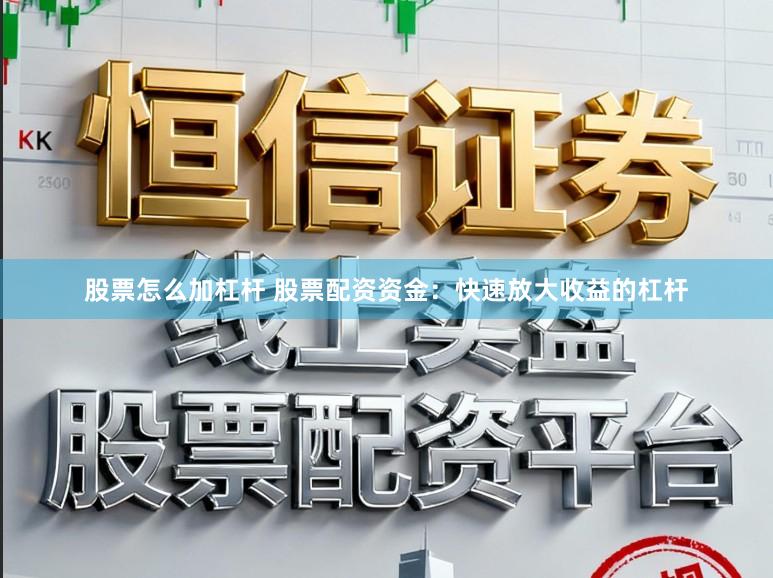 股票怎么加杠杆 股票配资资金：快速放大收益的杠杆