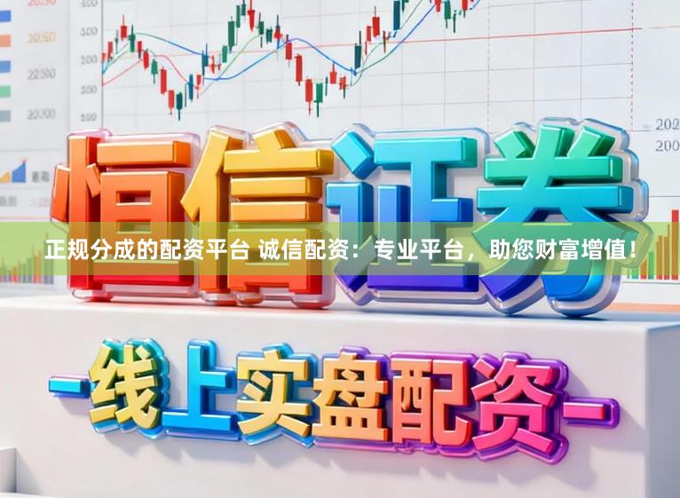 正规分成的配资平台 诚信配资:专业平台,助您财富增值!