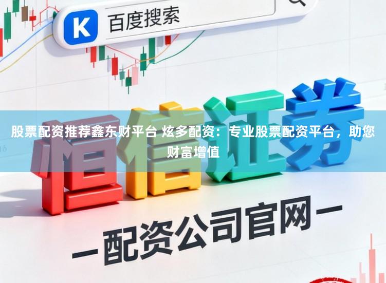 股票配资推荐鑫东财平台 炫多配资：专业股票配资平台，助您财富增值