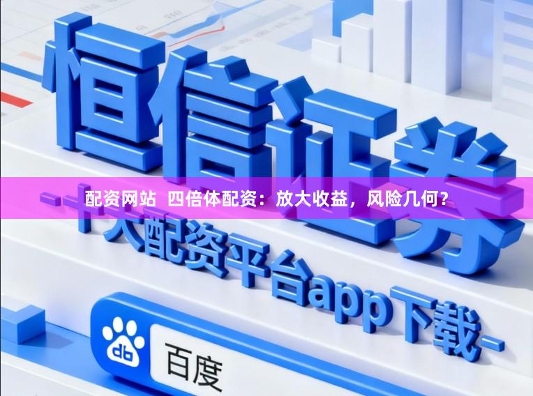 配资网站  四倍体配资：放大收益，风险几何？