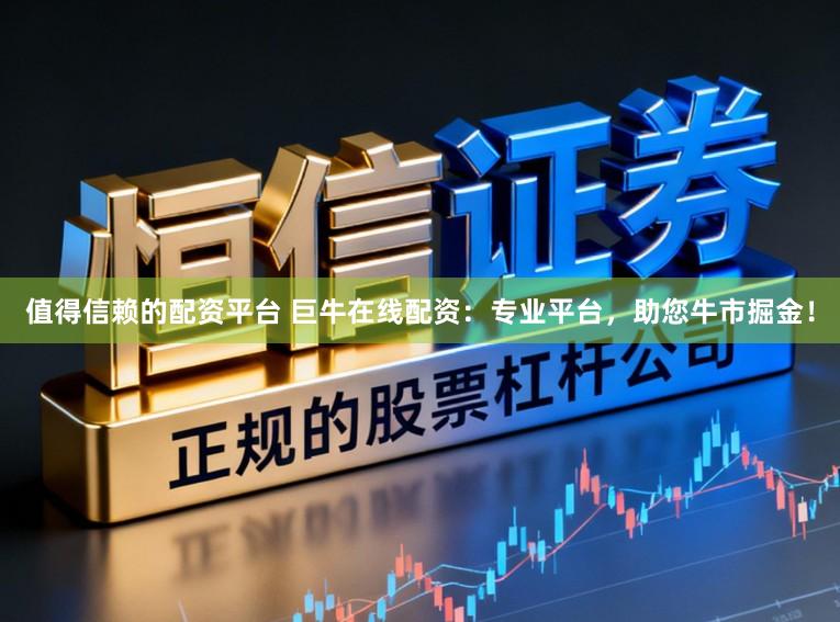 值得信赖的配资平台 巨牛在线配资：专业平台，助您牛市掘金！