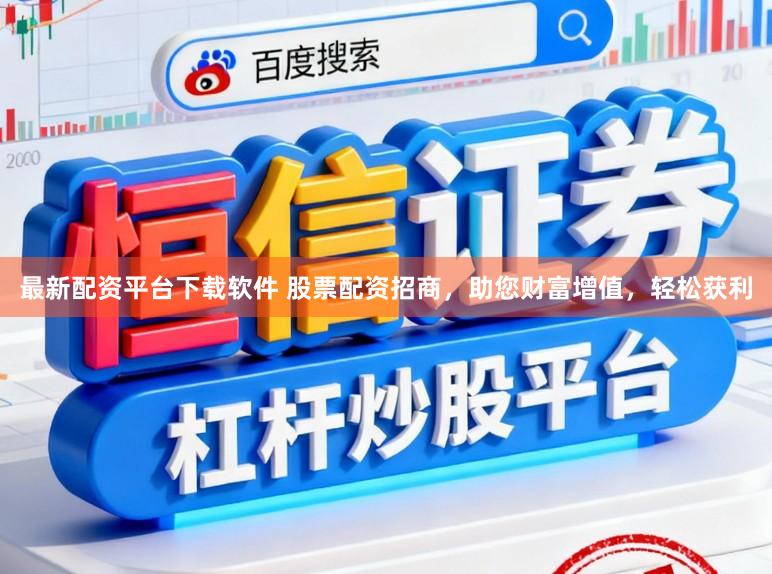 最新配资平台下载软件 股票配资招商，助您财富增值，轻松获利